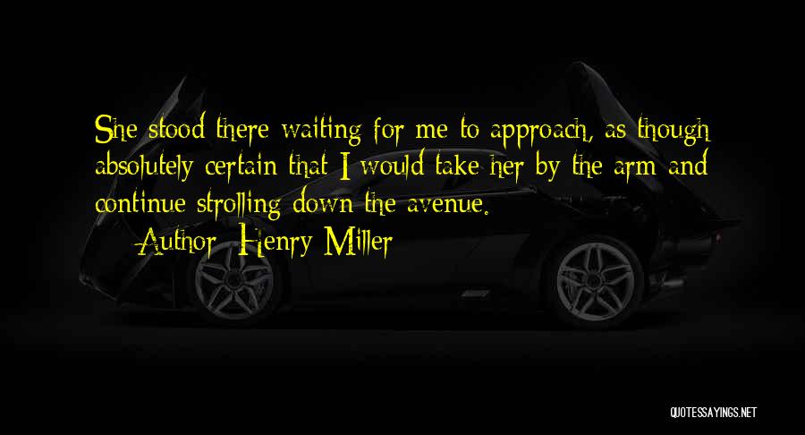 Henry Miller Quotes: She Stood There Waiting For Me To Approach, As Though Absolutely Certain That I Would Take Her By The Arm