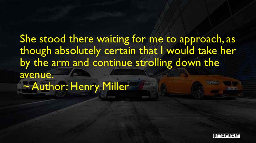 Henry Miller Quotes: She Stood There Waiting For Me To Approach, As Though Absolutely Certain That I Would Take Her By The Arm
