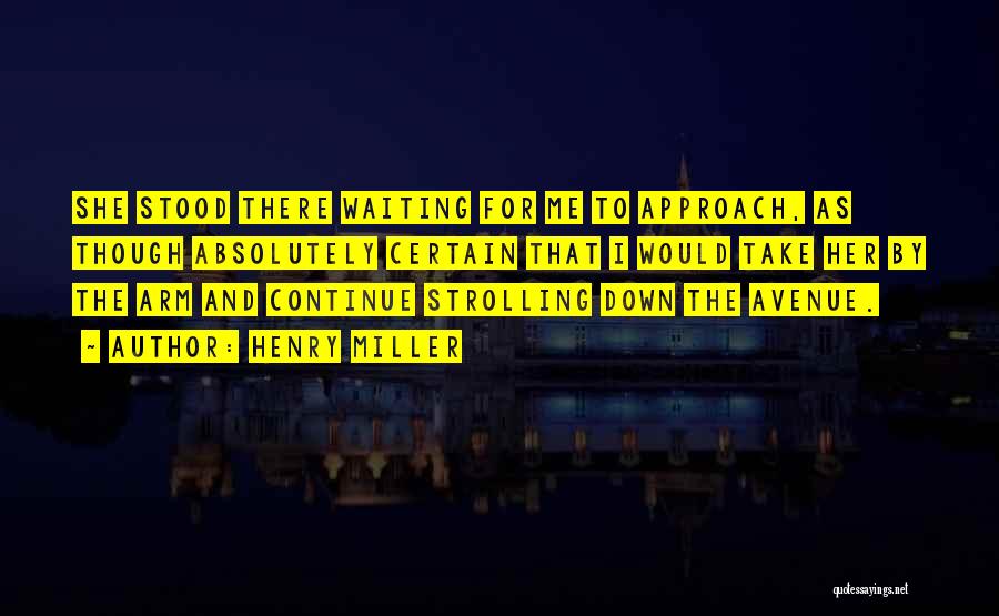 Henry Miller Quotes: She Stood There Waiting For Me To Approach, As Though Absolutely Certain That I Would Take Her By The Arm