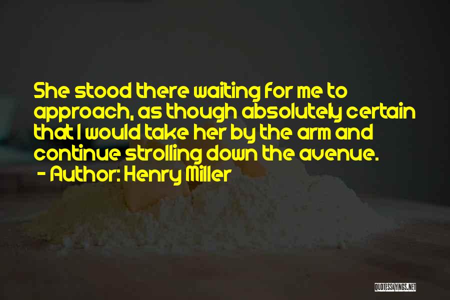 Henry Miller Quotes: She Stood There Waiting For Me To Approach, As Though Absolutely Certain That I Would Take Her By The Arm