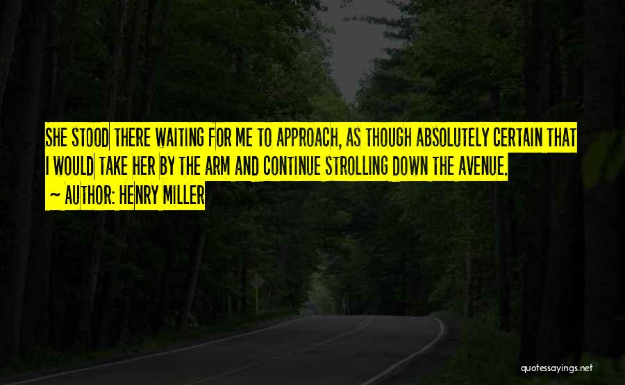 Henry Miller Quotes: She Stood There Waiting For Me To Approach, As Though Absolutely Certain That I Would Take Her By The Arm