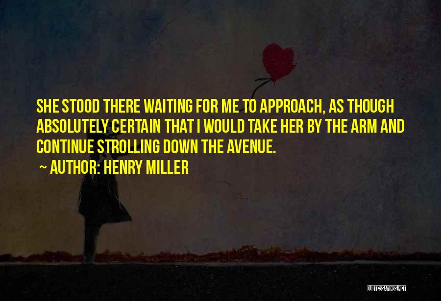 Henry Miller Quotes: She Stood There Waiting For Me To Approach, As Though Absolutely Certain That I Would Take Her By The Arm