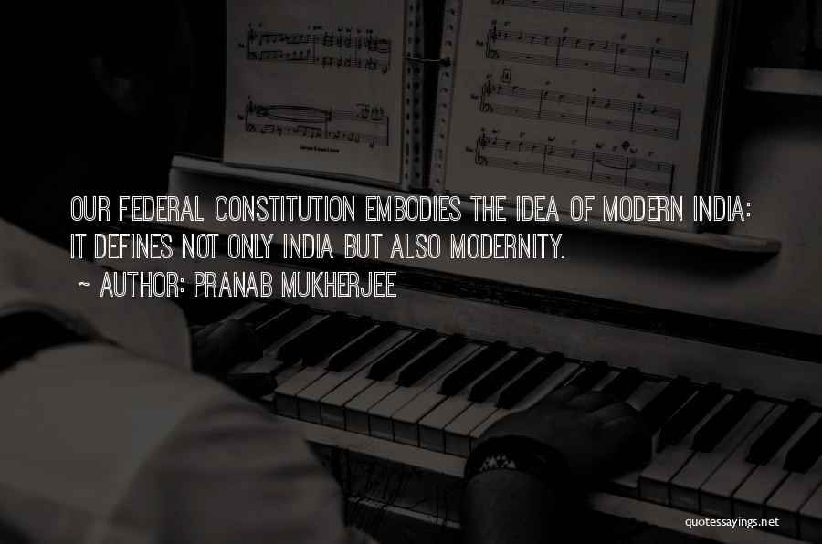 Pranab Mukherjee Quotes: Our Federal Constitution Embodies The Idea Of Modern India: It Defines Not Only India But Also Modernity.