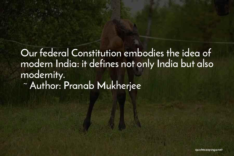 Pranab Mukherjee Quotes: Our Federal Constitution Embodies The Idea Of Modern India: It Defines Not Only India But Also Modernity.