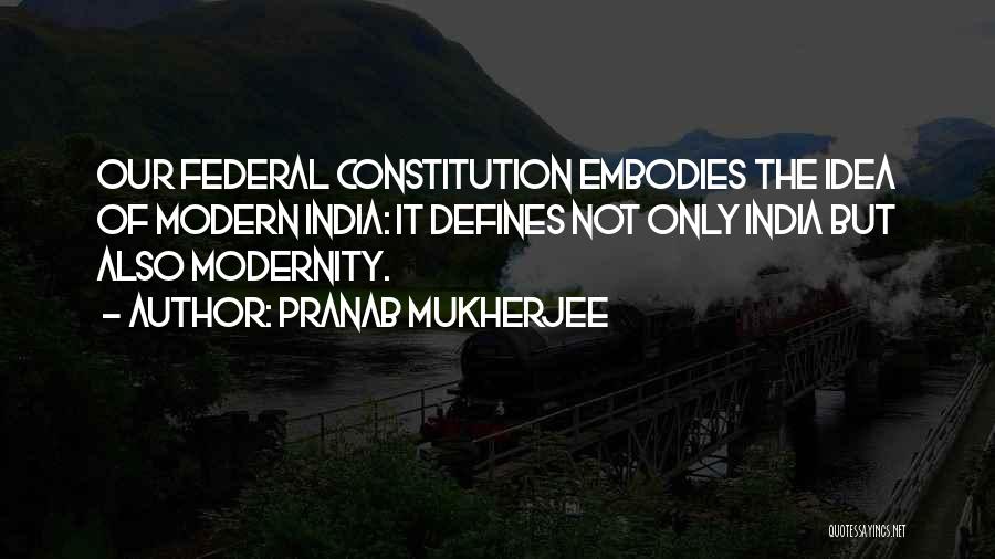 Pranab Mukherjee Quotes: Our Federal Constitution Embodies The Idea Of Modern India: It Defines Not Only India But Also Modernity.