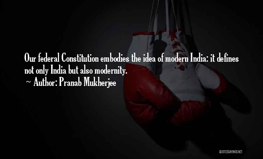 Pranab Mukherjee Quotes: Our Federal Constitution Embodies The Idea Of Modern India: It Defines Not Only India But Also Modernity.
