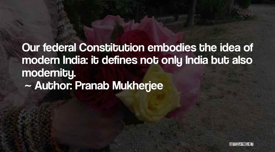 Pranab Mukherjee Quotes: Our Federal Constitution Embodies The Idea Of Modern India: It Defines Not Only India But Also Modernity.
