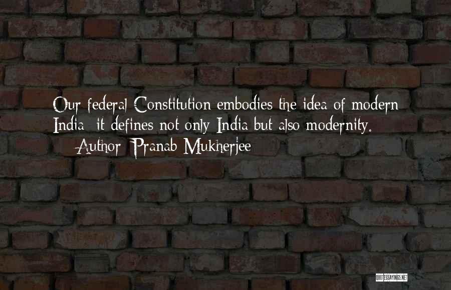 Pranab Mukherjee Quotes: Our Federal Constitution Embodies The Idea Of Modern India: It Defines Not Only India But Also Modernity.