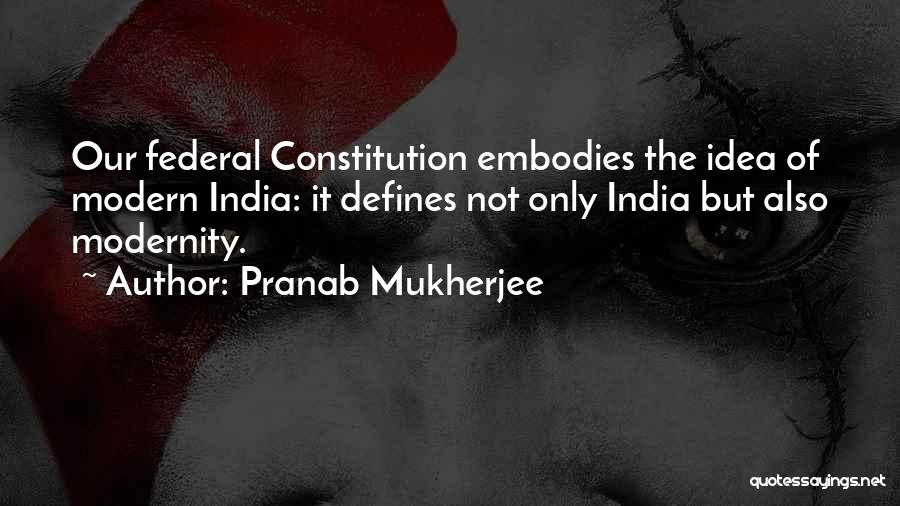 Pranab Mukherjee Quotes: Our Federal Constitution Embodies The Idea Of Modern India: It Defines Not Only India But Also Modernity.