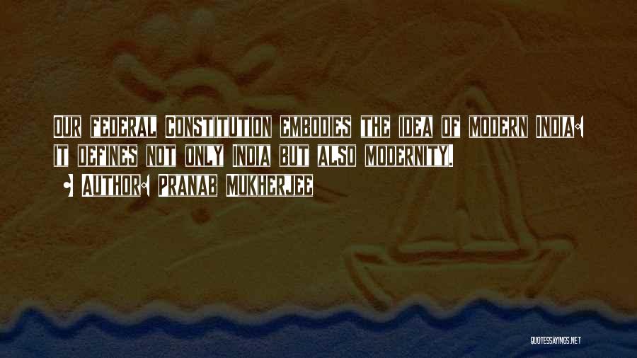 Pranab Mukherjee Quotes: Our Federal Constitution Embodies The Idea Of Modern India: It Defines Not Only India But Also Modernity.