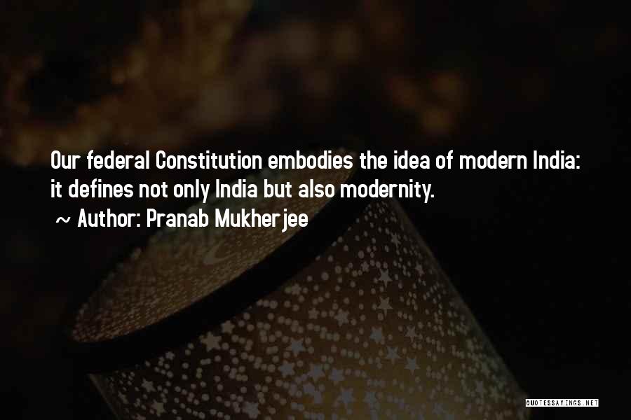 Pranab Mukherjee Quotes: Our Federal Constitution Embodies The Idea Of Modern India: It Defines Not Only India But Also Modernity.