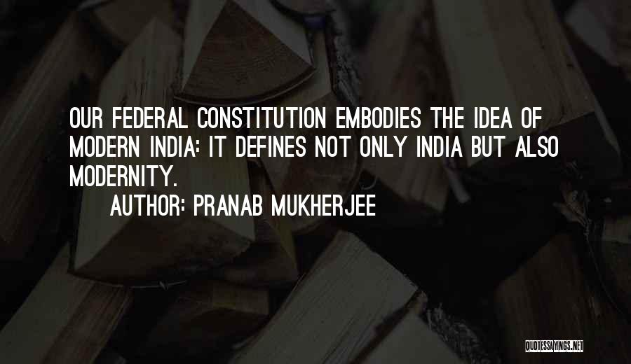 Pranab Mukherjee Quotes: Our Federal Constitution Embodies The Idea Of Modern India: It Defines Not Only India But Also Modernity.