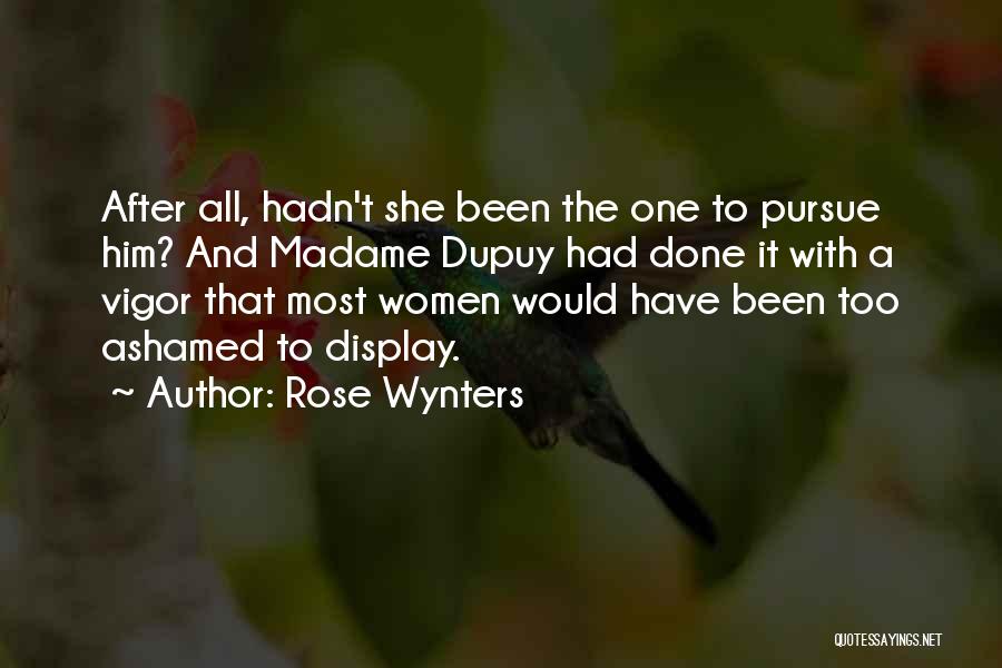 Rose Wynters Quotes: After All, Hadn't She Been The One To Pursue Him? And Madame Dupuy Had Done It With A Vigor That