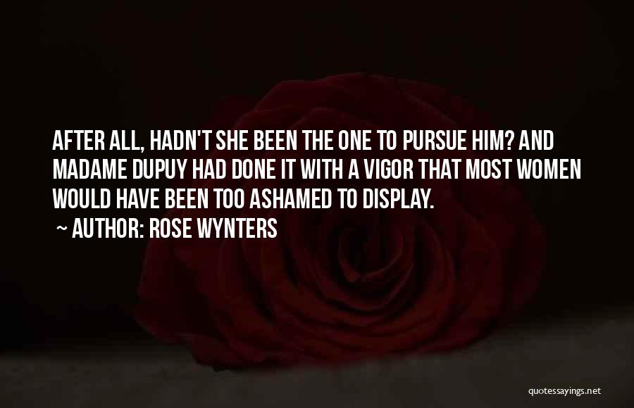 Rose Wynters Quotes: After All, Hadn't She Been The One To Pursue Him? And Madame Dupuy Had Done It With A Vigor That