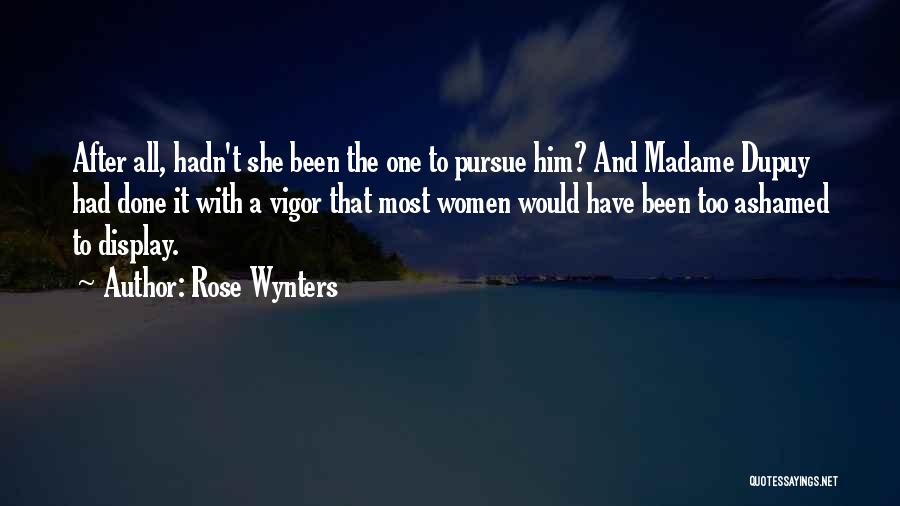 Rose Wynters Quotes: After All, Hadn't She Been The One To Pursue Him? And Madame Dupuy Had Done It With A Vigor That
