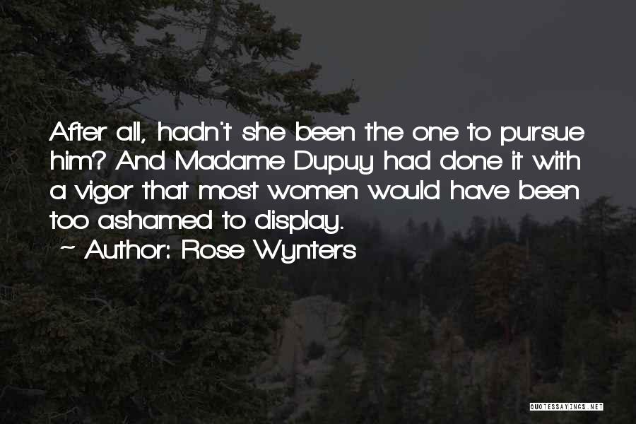 Rose Wynters Quotes: After All, Hadn't She Been The One To Pursue Him? And Madame Dupuy Had Done It With A Vigor That