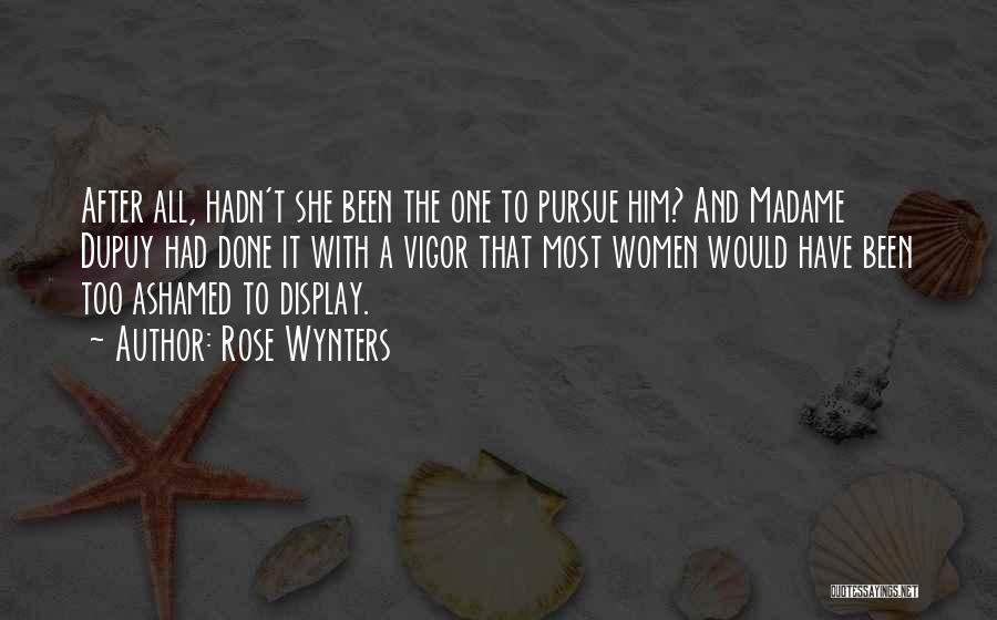 Rose Wynters Quotes: After All, Hadn't She Been The One To Pursue Him? And Madame Dupuy Had Done It With A Vigor That