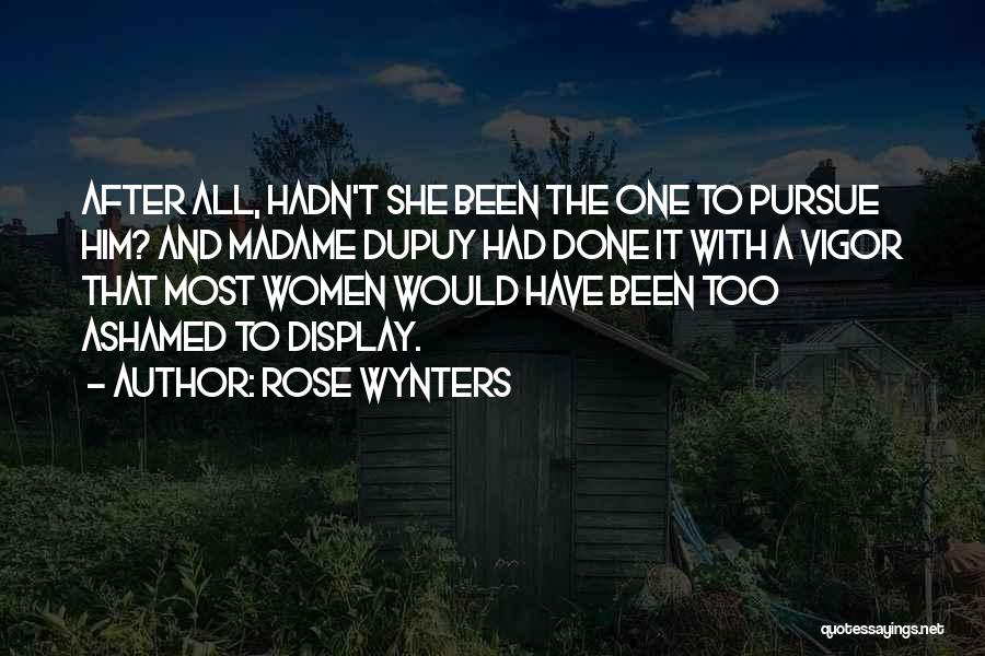 Rose Wynters Quotes: After All, Hadn't She Been The One To Pursue Him? And Madame Dupuy Had Done It With A Vigor That