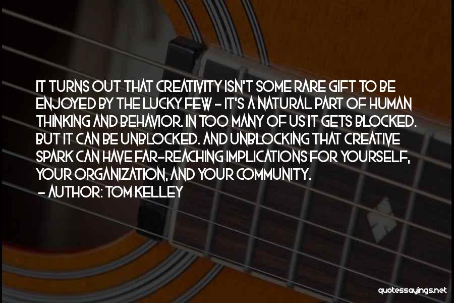 Tom Kelley Quotes: It Turns Out That Creativity Isn't Some Rare Gift To Be Enjoyed By The Lucky Few - It's A Natural