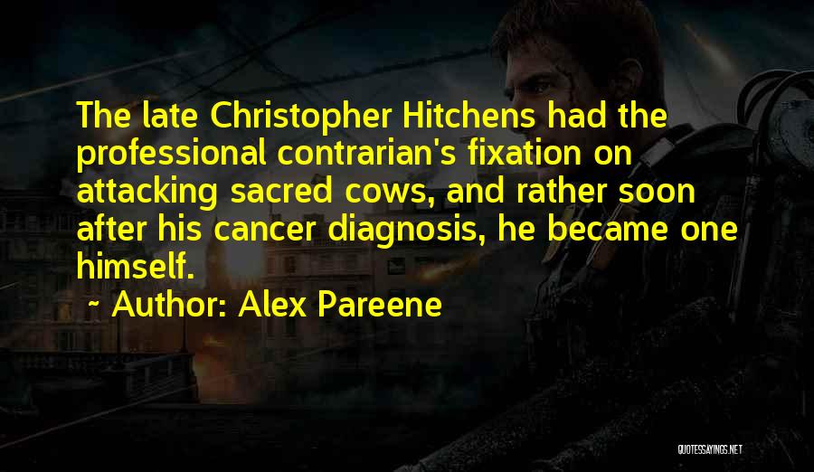 Alex Pareene Quotes: The Late Christopher Hitchens Had The Professional Contrarian's Fixation On Attacking Sacred Cows, And Rather Soon After His Cancer Diagnosis,