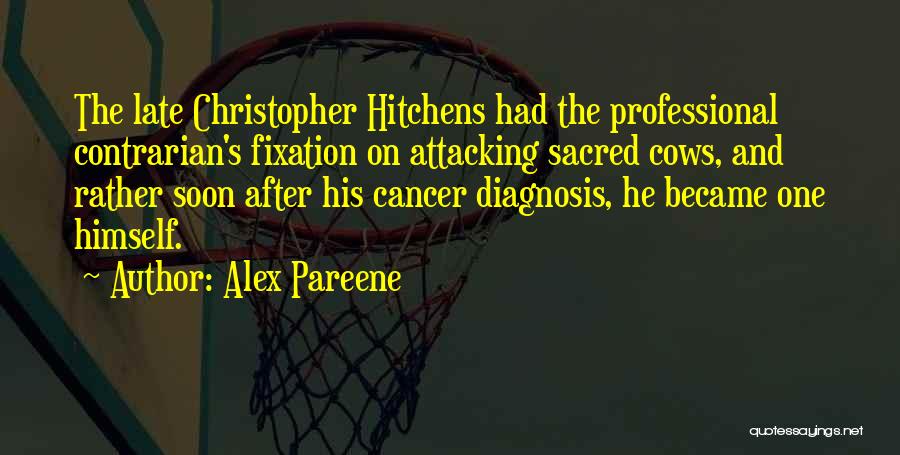 Alex Pareene Quotes: The Late Christopher Hitchens Had The Professional Contrarian's Fixation On Attacking Sacred Cows, And Rather Soon After His Cancer Diagnosis,