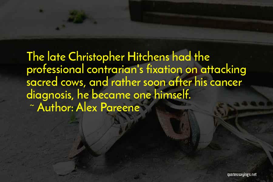 Alex Pareene Quotes: The Late Christopher Hitchens Had The Professional Contrarian's Fixation On Attacking Sacred Cows, And Rather Soon After His Cancer Diagnosis,