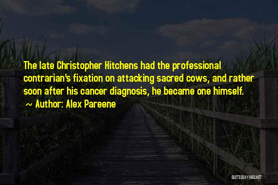 Alex Pareene Quotes: The Late Christopher Hitchens Had The Professional Contrarian's Fixation On Attacking Sacred Cows, And Rather Soon After His Cancer Diagnosis,