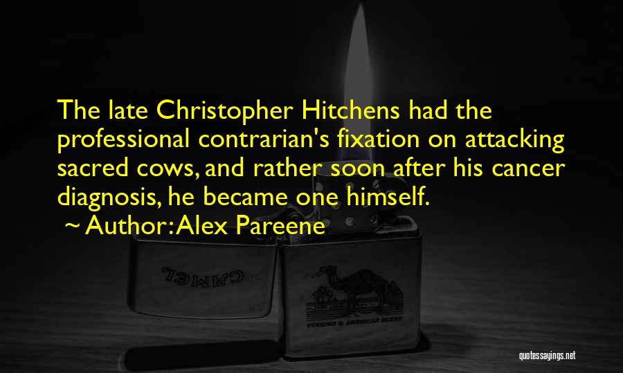 Alex Pareene Quotes: The Late Christopher Hitchens Had The Professional Contrarian's Fixation On Attacking Sacred Cows, And Rather Soon After His Cancer Diagnosis,