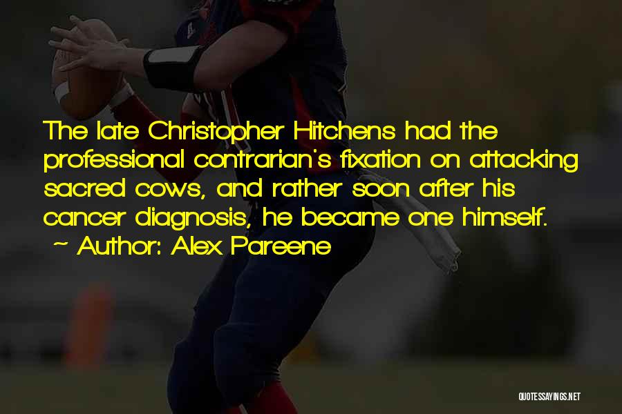 Alex Pareene Quotes: The Late Christopher Hitchens Had The Professional Contrarian's Fixation On Attacking Sacred Cows, And Rather Soon After His Cancer Diagnosis,