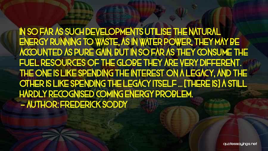 Frederick Soddy Quotes: In So Far As Such Developments Utilise The Natural Energy Running To Waste, As In Water Power, They May Be