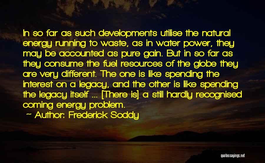 Frederick Soddy Quotes: In So Far As Such Developments Utilise The Natural Energy Running To Waste, As In Water Power, They May Be