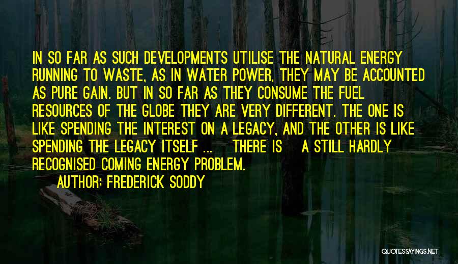 Frederick Soddy Quotes: In So Far As Such Developments Utilise The Natural Energy Running To Waste, As In Water Power, They May Be