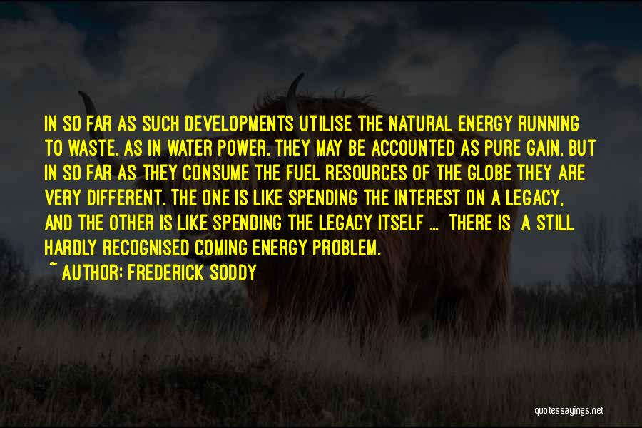 Frederick Soddy Quotes: In So Far As Such Developments Utilise The Natural Energy Running To Waste, As In Water Power, They May Be