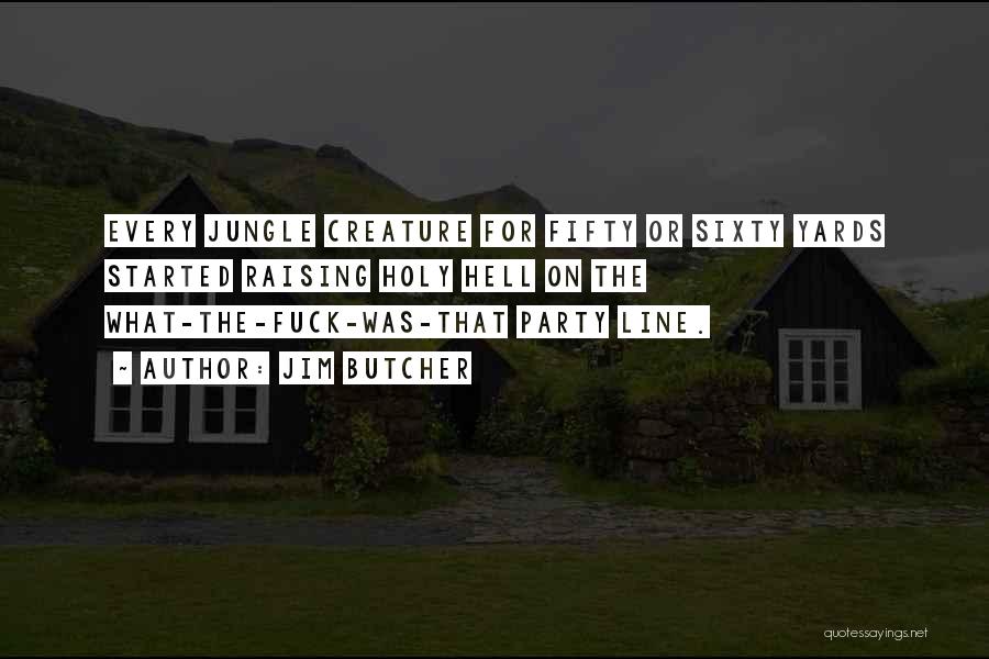 Jim Butcher Quotes: Every Jungle Creature For Fifty Or Sixty Yards Started Raising Holy Hell On The What-the-fuck-was-that Party Line.