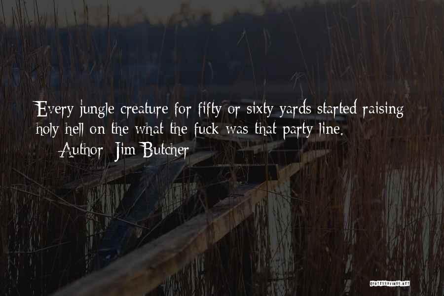 Jim Butcher Quotes: Every Jungle Creature For Fifty Or Sixty Yards Started Raising Holy Hell On The What-the-fuck-was-that Party Line.