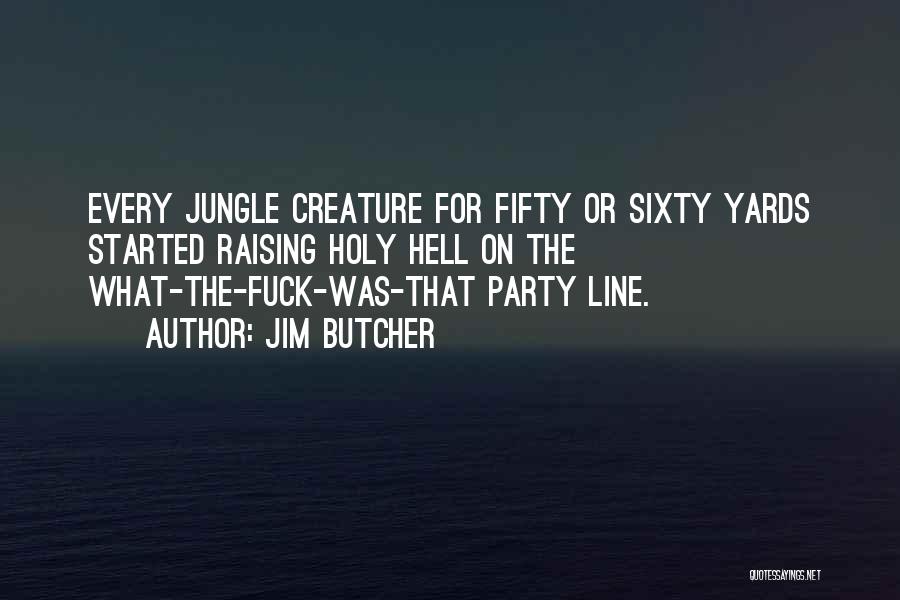 Jim Butcher Quotes: Every Jungle Creature For Fifty Or Sixty Yards Started Raising Holy Hell On The What-the-fuck-was-that Party Line.