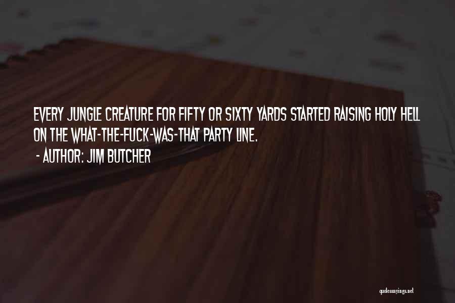 Jim Butcher Quotes: Every Jungle Creature For Fifty Or Sixty Yards Started Raising Holy Hell On The What-the-fuck-was-that Party Line.