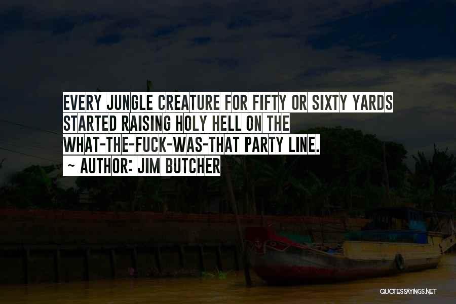 Jim Butcher Quotes: Every Jungle Creature For Fifty Or Sixty Yards Started Raising Holy Hell On The What-the-fuck-was-that Party Line.