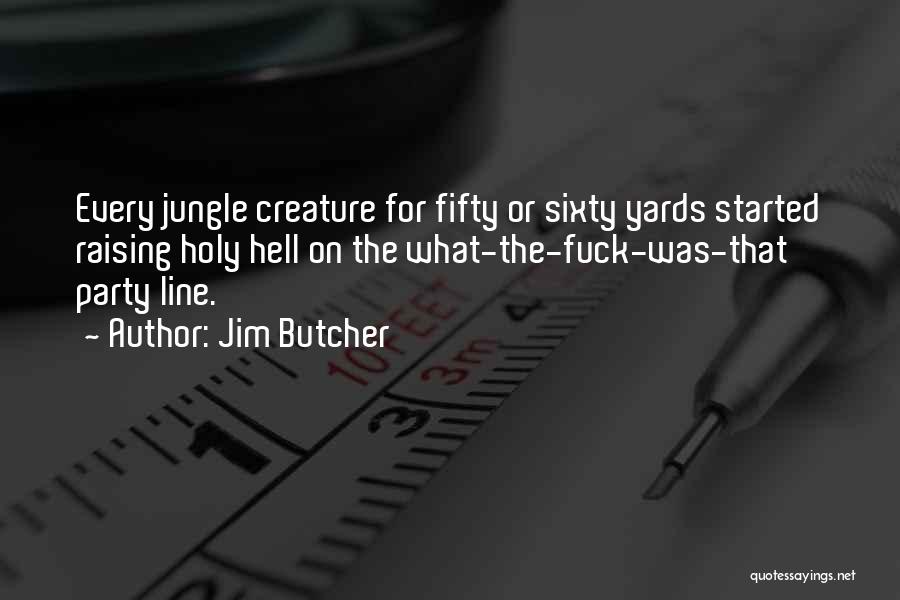 Jim Butcher Quotes: Every Jungle Creature For Fifty Or Sixty Yards Started Raising Holy Hell On The What-the-fuck-was-that Party Line.