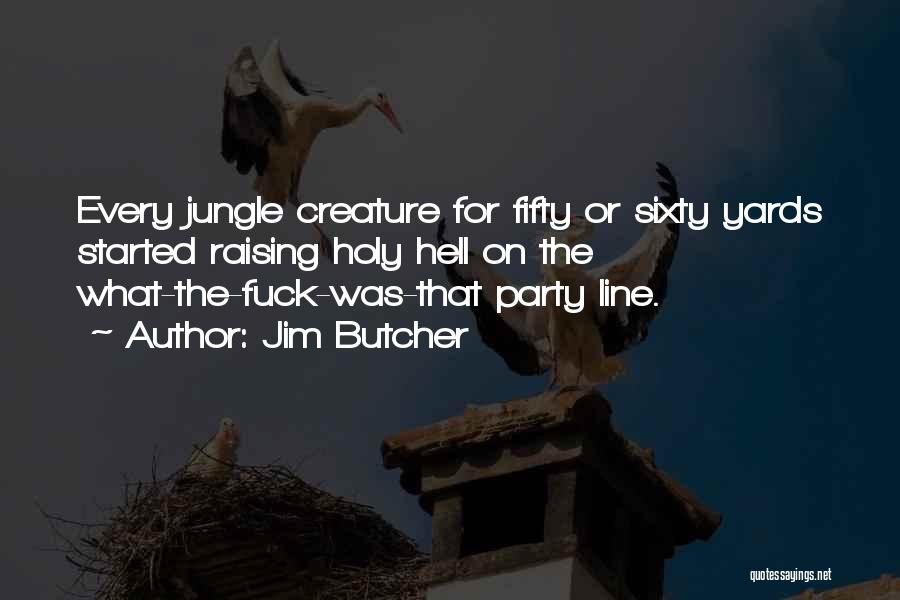 Jim Butcher Quotes: Every Jungle Creature For Fifty Or Sixty Yards Started Raising Holy Hell On The What-the-fuck-was-that Party Line.