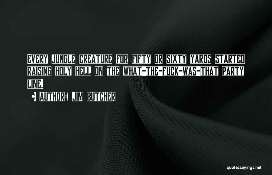 Jim Butcher Quotes: Every Jungle Creature For Fifty Or Sixty Yards Started Raising Holy Hell On The What-the-fuck-was-that Party Line.