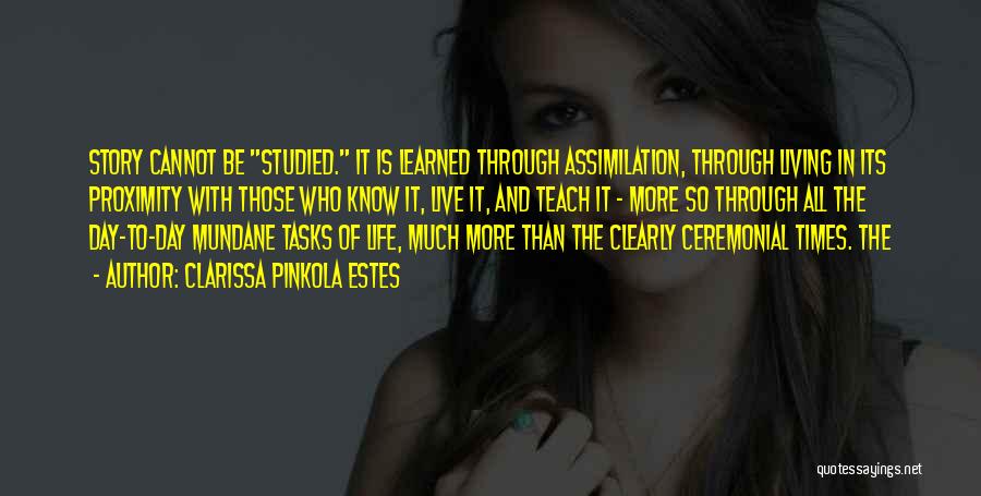 Clarissa Pinkola Estes Quotes: Story Cannot Be Studied. It Is Learned Through Assimilation, Through Living In Its Proximity With Those Who Know It, Live