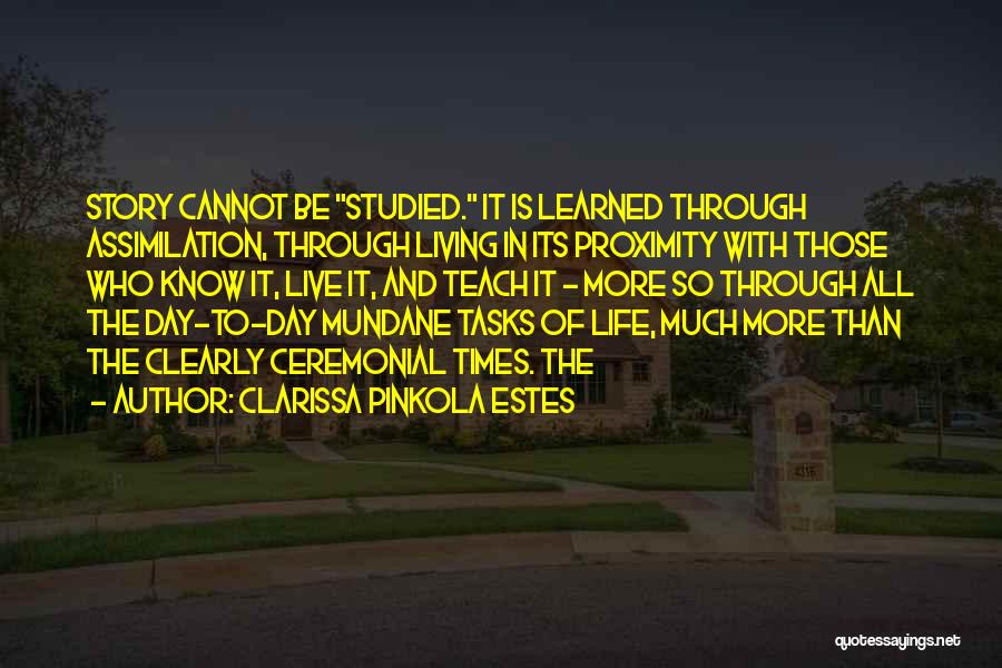 Clarissa Pinkola Estes Quotes: Story Cannot Be Studied. It Is Learned Through Assimilation, Through Living In Its Proximity With Those Who Know It, Live