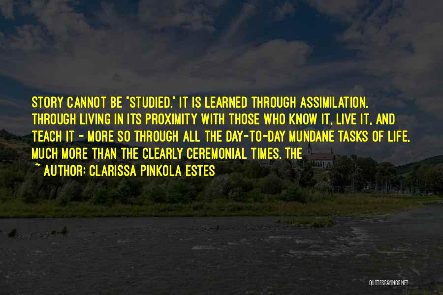 Clarissa Pinkola Estes Quotes: Story Cannot Be Studied. It Is Learned Through Assimilation, Through Living In Its Proximity With Those Who Know It, Live