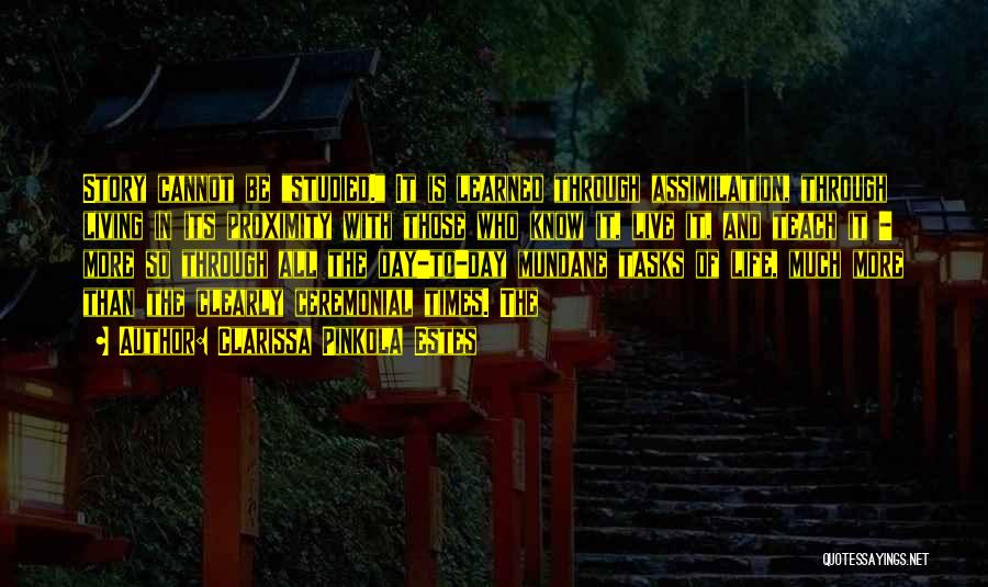 Clarissa Pinkola Estes Quotes: Story Cannot Be Studied. It Is Learned Through Assimilation, Through Living In Its Proximity With Those Who Know It, Live