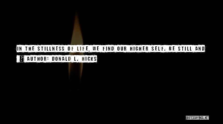 Donald L. Hicks Quotes: In The Stillness Of Life, We Find Our Higher Self. Be Still And God Is With You. Be Still, And