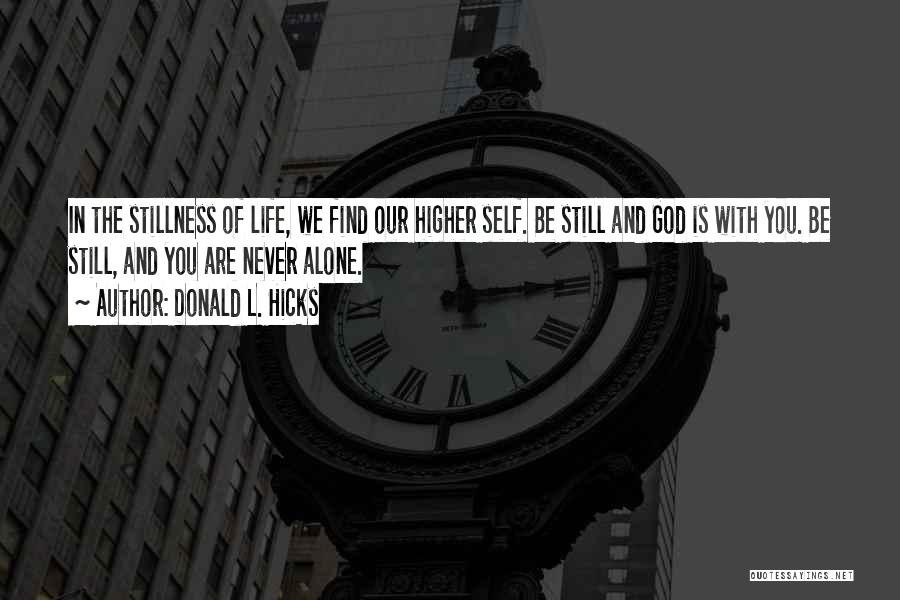 Donald L. Hicks Quotes: In The Stillness Of Life, We Find Our Higher Self. Be Still And God Is With You. Be Still, And