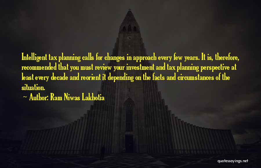 Ram Niwas Lakhotia Quotes: Intelligent Tax Planning Calls For Changes In Approach Every Few Years. It Is, Therefore, Recommended That You Must Review Your