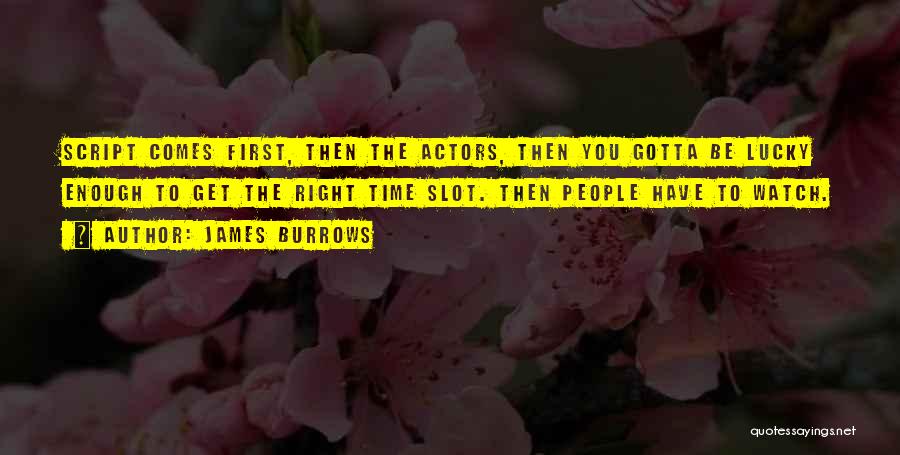 James Burrows Quotes: Script Comes First, Then The Actors, Then You Gotta Be Lucky Enough To Get The Right Time Slot. Then People