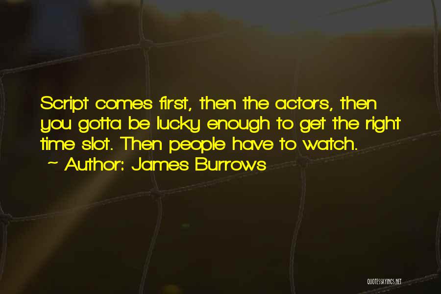 James Burrows Quotes: Script Comes First, Then The Actors, Then You Gotta Be Lucky Enough To Get The Right Time Slot. Then People